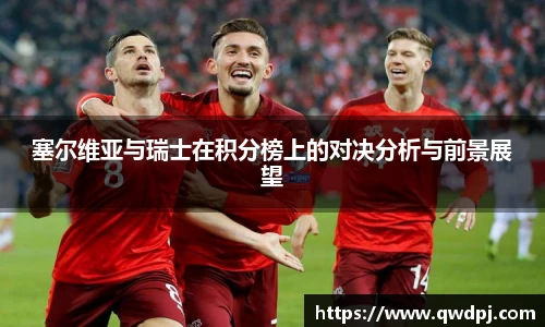 塞尔维亚与瑞士在积分榜上的对决分析与前景展望