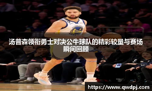 汤普森领衔勇士对决公牛球队的精彩较量与赛场瞬间回顾